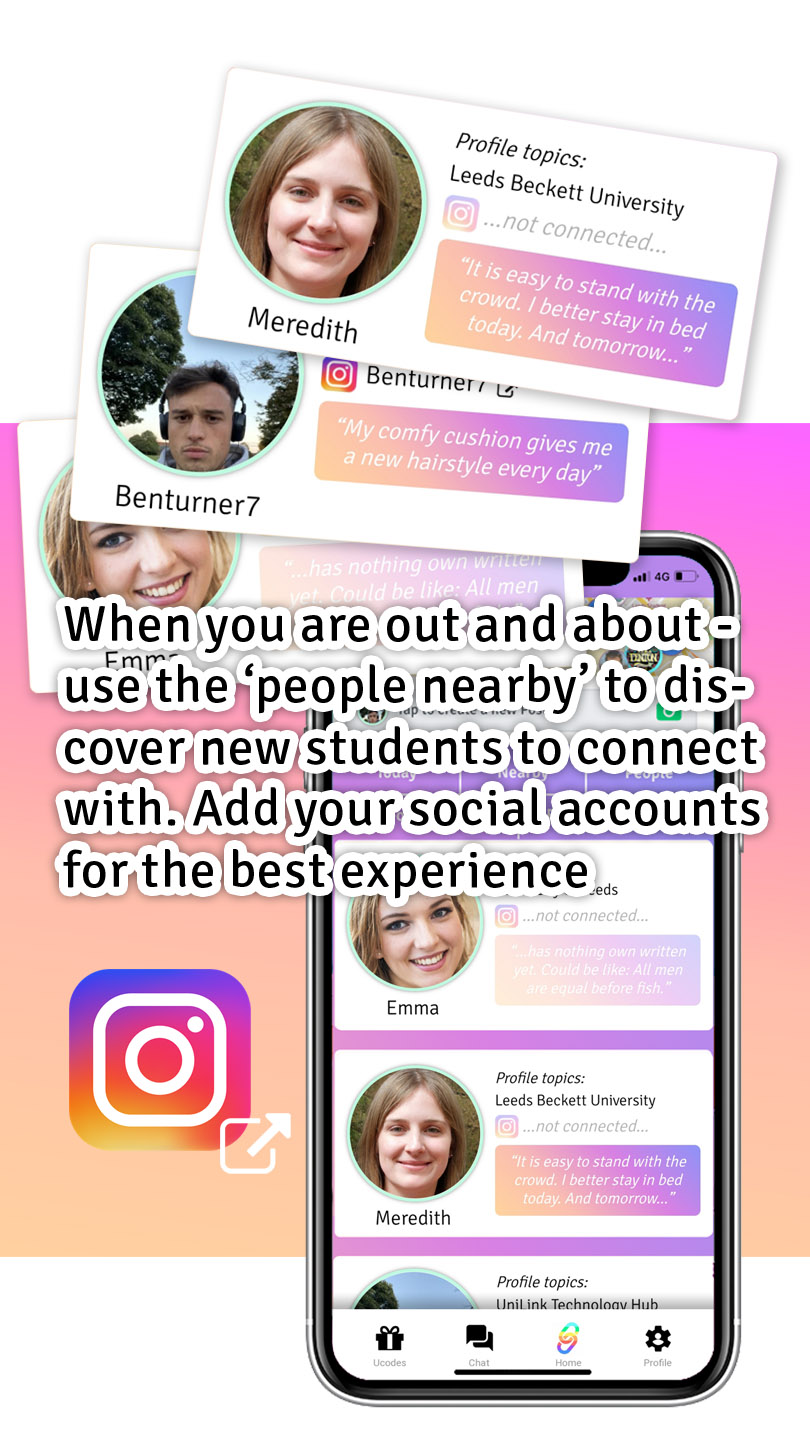 When your're out and about use the people nearby to discover new studentsto connect with. Add your social accounts for the best experience.